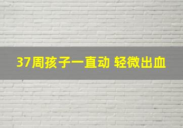 37周孩子一直动 轻微出血